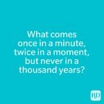 What comes once in a minute, twice in a moment, but never in a thousand years?